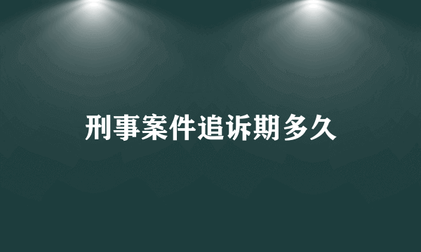 刑事案件追诉期多久