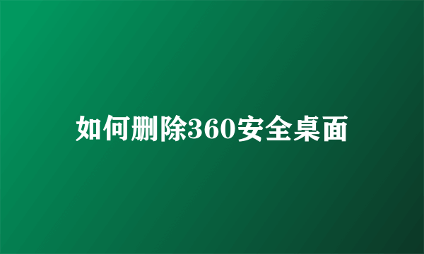 如何删除360安全桌面