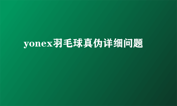 yonex羽毛球真伪详细问题