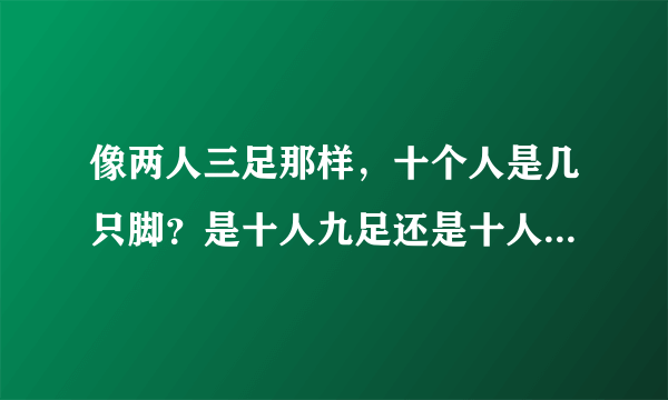 像两人三足那样，十个人是几只脚？是十人九足还是十人十一足？