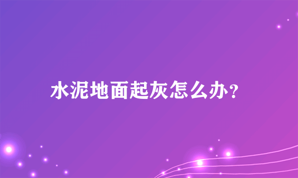 水泥地面起灰怎么办？