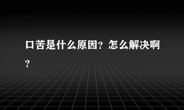 口苦是什么原因？怎么解决啊？