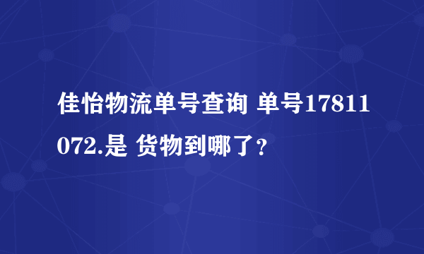 佳怡物流单号查询 单号17811072.是 货物到哪了？