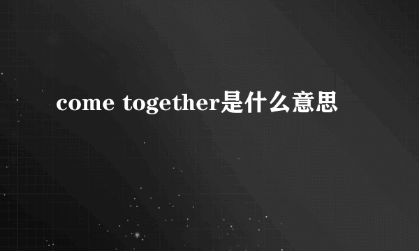 come together是什么意思