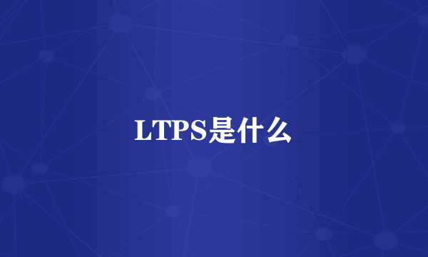 LTPS是什么