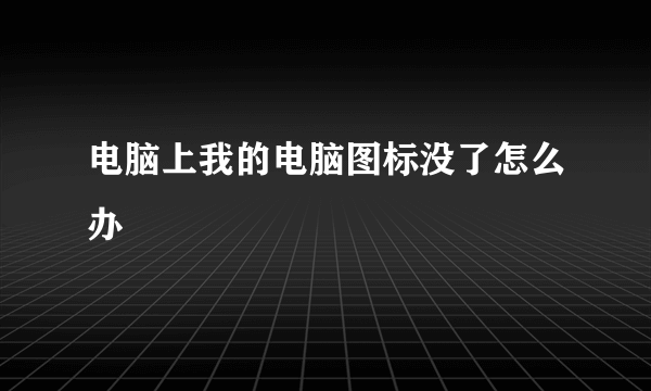 电脑上我的电脑图标没了怎么办