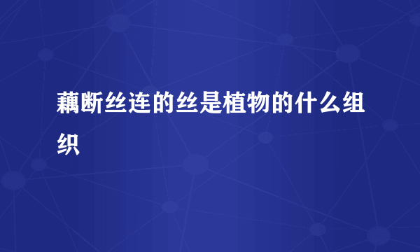 藕断丝连的丝是植物的什么组织