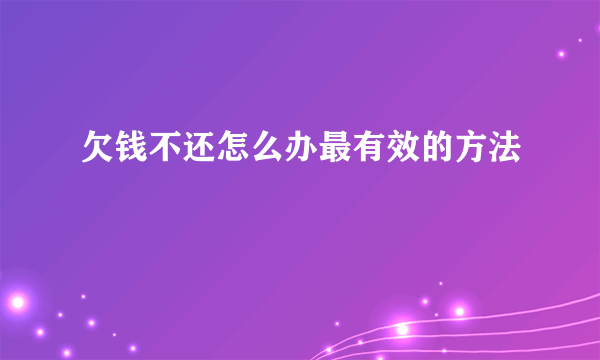 欠钱不还怎么办最有效的方法