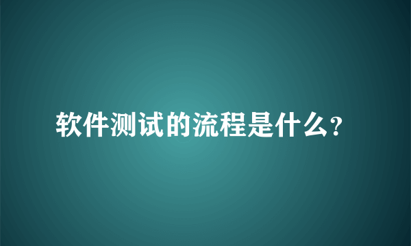 软件测试的流程是什么？