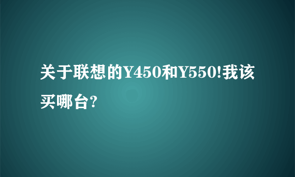 关于联想的Y450和Y550!我该买哪台?