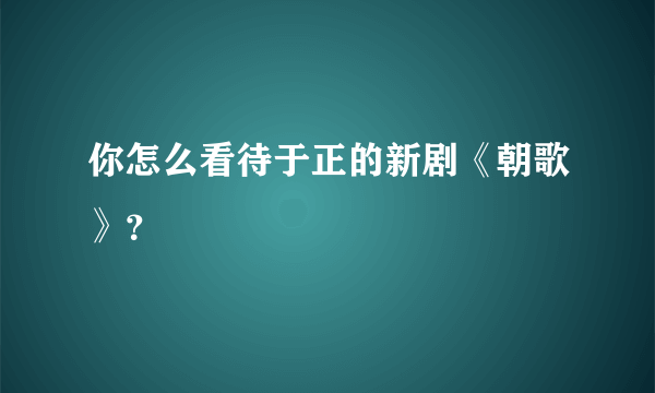 你怎么看待于正的新剧《朝歌》？