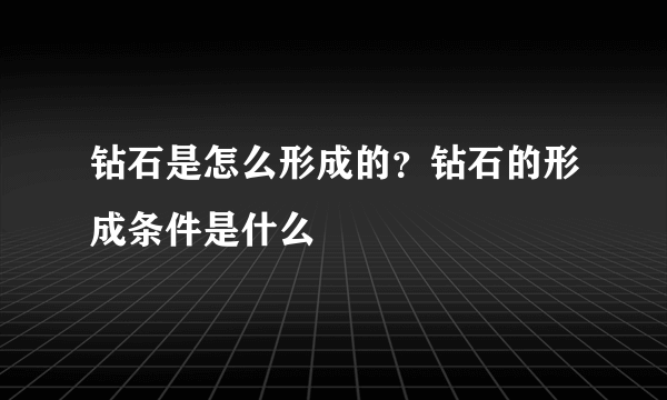 钻石是怎么形成的？钻石的形成条件是什么