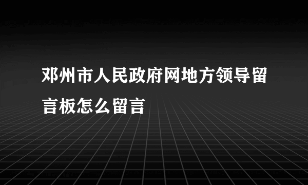 邓州市人民政府网地方领导留言板怎么留言