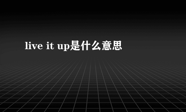 live it up是什么意思