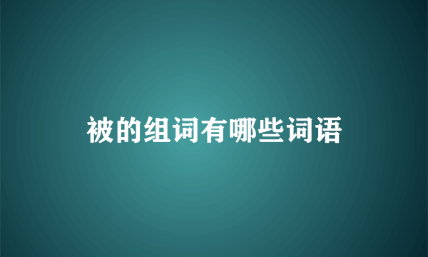 被的组词有哪些词语