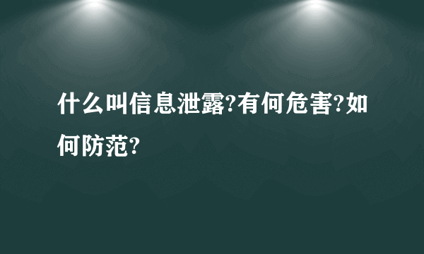 什么叫信息泄露?有何危害?如何防范?