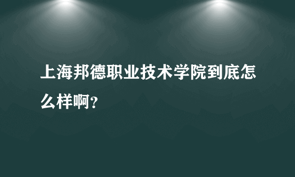 上海邦德职业技术学院到底怎么样啊？