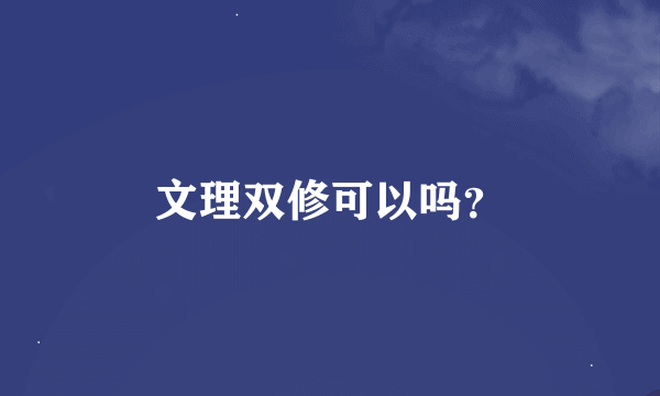 文理双修可以吗？