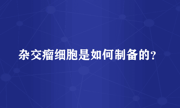 杂交瘤细胞是如何制备的？