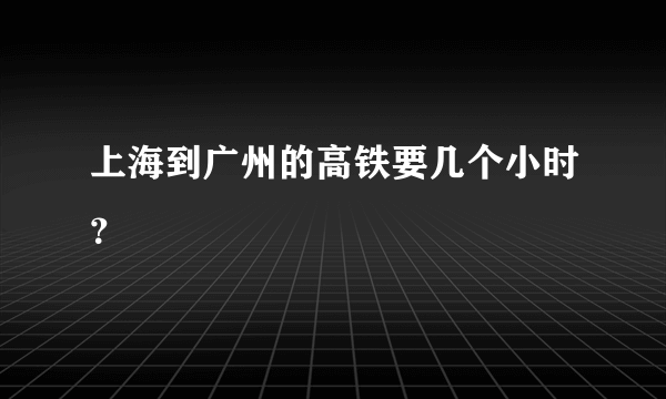 上海到广州的高铁要几个小时？