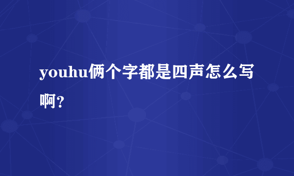 youhu俩个字都是四声怎么写啊？