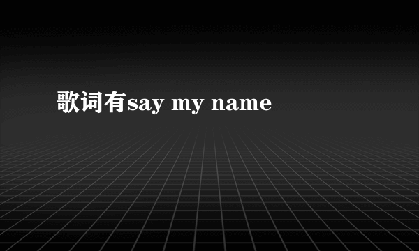 歌词有say my name