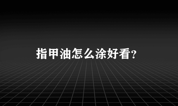 指甲油怎么涂好看？