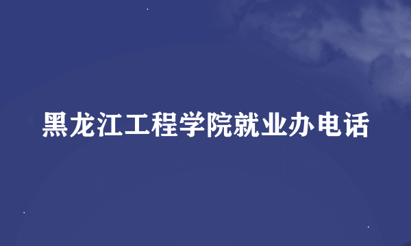 黑龙江工程学院就业办电话