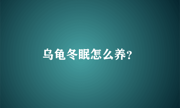 乌龟冬眠怎么养？