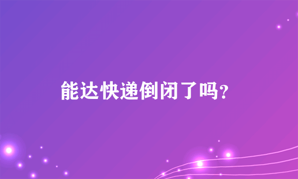 能达快递倒闭了吗？