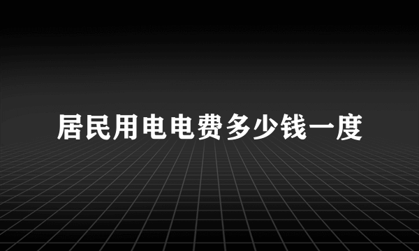 居民用电电费多少钱一度