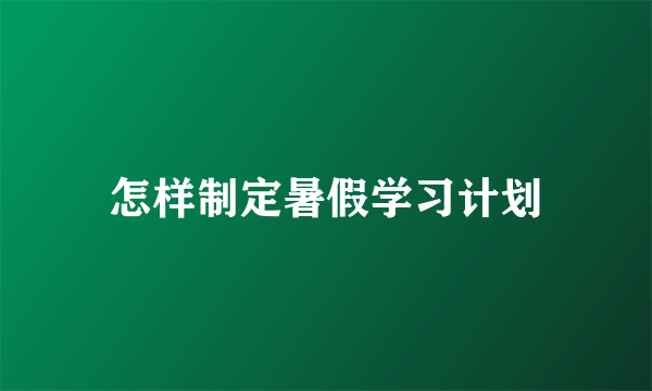 怎样制定暑假学习计划