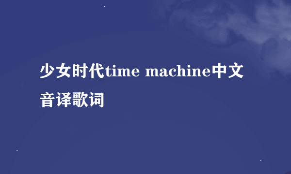 少女时代time machine中文音译歌词