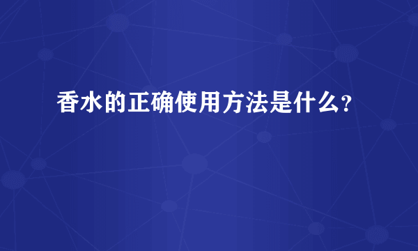 香水的正确使用方法是什么？