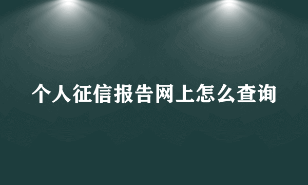 个人征信报告网上怎么查询