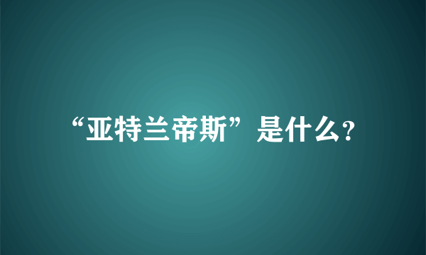 “亚特兰帝斯”是什么？