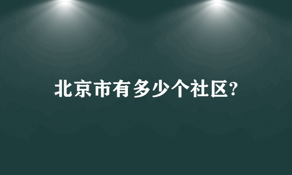 北京市有多少个社区?