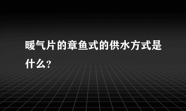 暖气片的章鱼式的供水方式是什么？