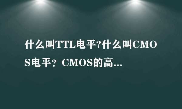 什么叫TTL电平?什么叫CMOS电平？CMOS的高电平是怎样确定的？