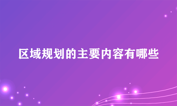 区域规划的主要内容有哪些