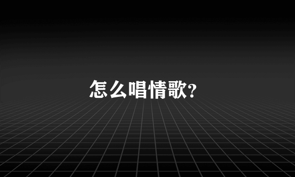 怎么唱情歌？