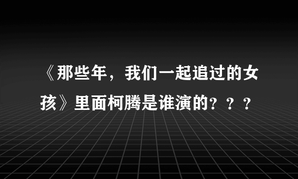 《那些年，我们一起追过的女孩》里面柯腾是谁演的？？？