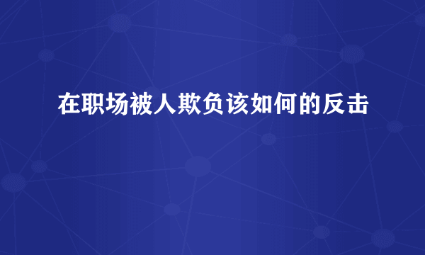 在职场被人欺负该如何的反击