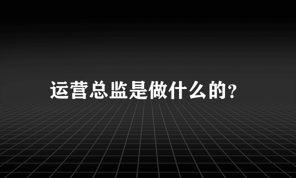 运营总监是做什么的？