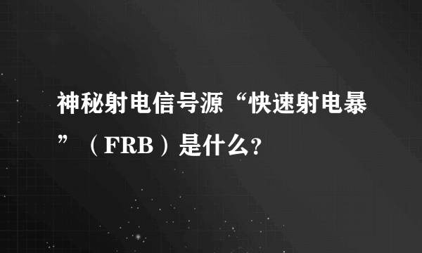 神秘射电信号源“快速射电暴”（FRB）是什么？