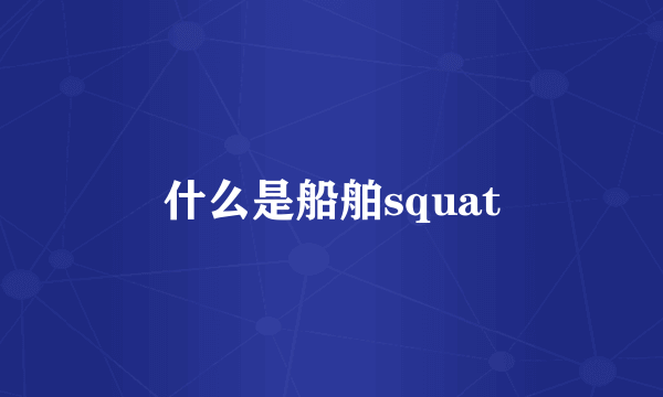 什么是船舶squat