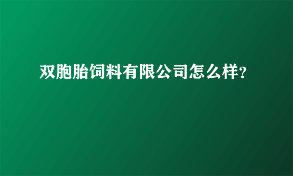 双胞胎饲料有限公司怎么样？