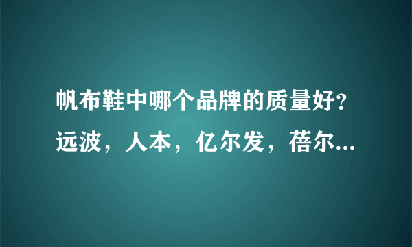 帆布鞋中哪个品牌的质量好？远波，人本，亿尔发，蓓尔，环球，回力，速鑫，易帝等，我就知道这些