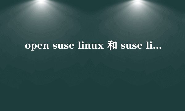 open suse linux 和 suse linux 有什么区别？谁好？