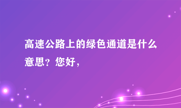 高速公路上的绿色通道是什么意思？您好，